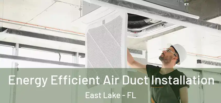  Energy Efficient Air Duct Installation East Lake - FL
