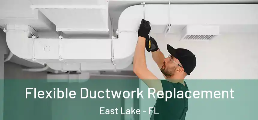  Flexible Ductwork Replacement East Lake - FL